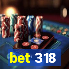 bet 318